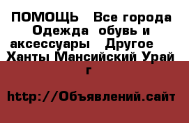 ПОМОЩЬ - Все города Одежда, обувь и аксессуары » Другое   . Ханты-Мансийский,Урай г.